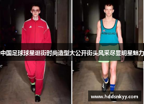 中国足球球星逛街时尚造型大公开街头风采尽显明星魅力