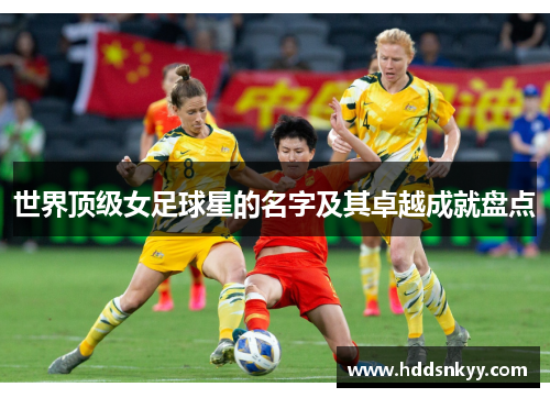 世界顶级女足球星的名字及其卓越成就盘点