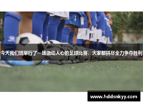 今天我们班举行了一场激动人心的足球比赛，大家都拼尽全力争夺胜利