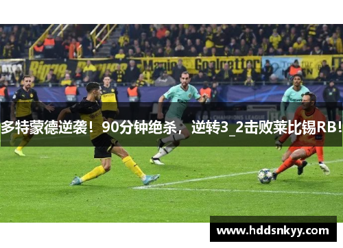 多特蒙德逆袭！90分钟绝杀，逆转3_2击败莱比锡RB！