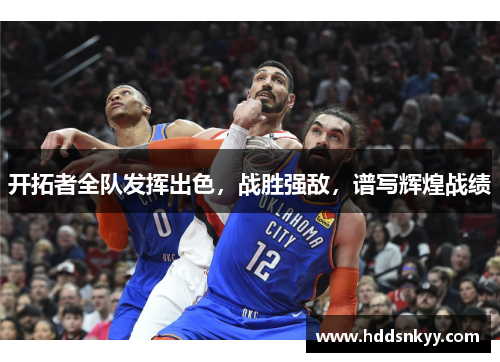 开拓者全队发挥出色，战胜强敌，谱写辉煌战绩