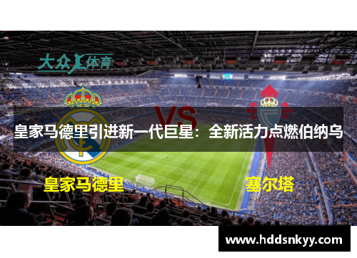 皇家马德里引进新一代巨星：全新活力点燃伯纳乌