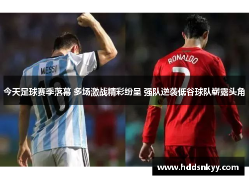 今天足球赛季落幕 多场激战精彩纷呈 强队逆袭低谷球队崭露头角