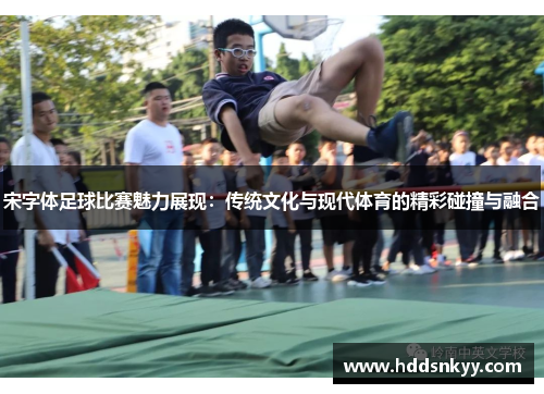 宋字体足球比赛魅力展现：传统文化与现代体育的精彩碰撞与融合